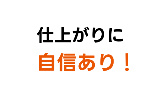 仕上がりに自信あり!