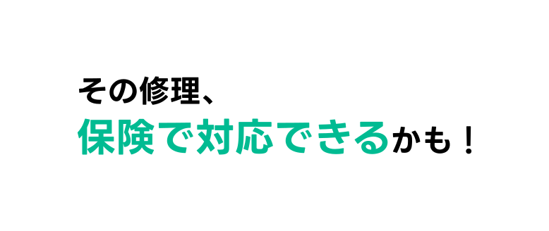 その修理、保険で対応できるかも!