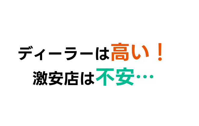 ディーラーは高い!激安店は不安・・・